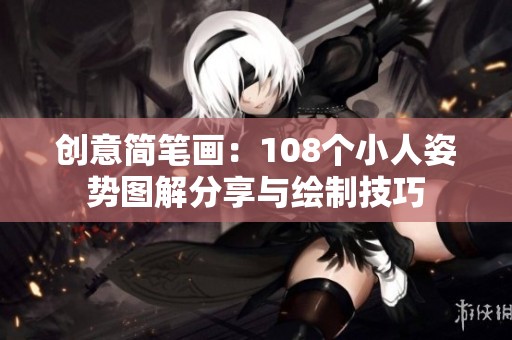 创意简笔画：108个小人姿势图解分享与绘制技巧