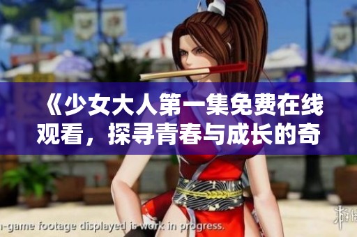 《少女大人第一集免费在线观看，探寻青春与成长的奇妙旅程》