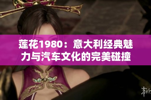 莲花1980：意大利经典魅力与汽车文化的完美碰撞