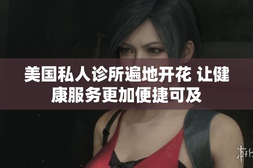 美国私人诊所遍地开花 让健康服务更加便捷可及