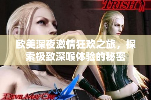 欧美深夜激情狂欢之旅，探索极致深喉体验的秘密