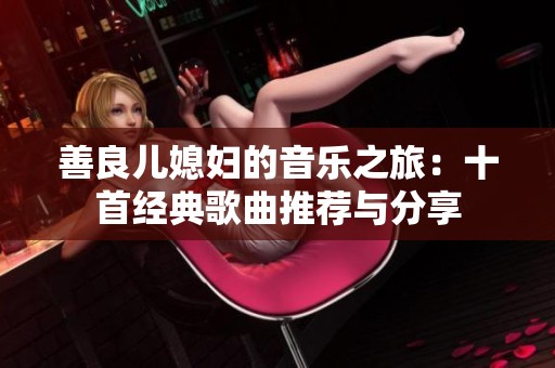 善良儿媳妇的音乐之旅：十首经典歌曲推荐与分享