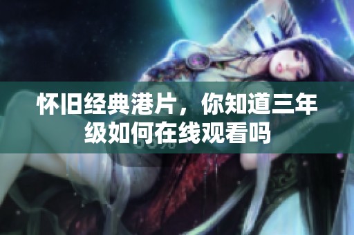 怀旧经典港片，你知道三年级如何在线观看吗