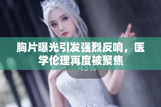 胸片曝光引发强烈反响，医学伦理再度被聚焦