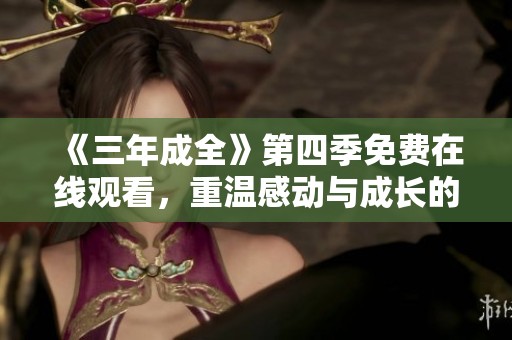 《三年成全》第四季免费在线观看，重温感动与成长的故事
