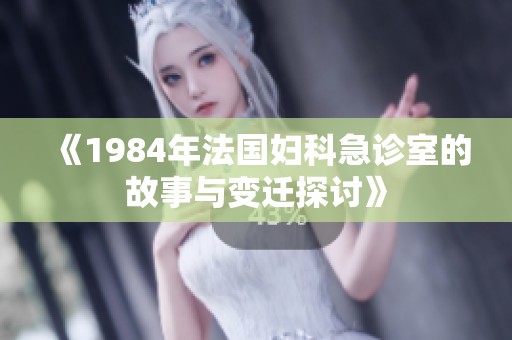 《1984年法国妇科急诊室的故事与变迁探讨》