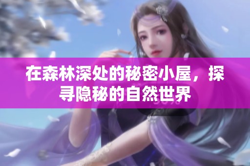 在森林深处的秘密小屋，探寻隐秘的自然世界