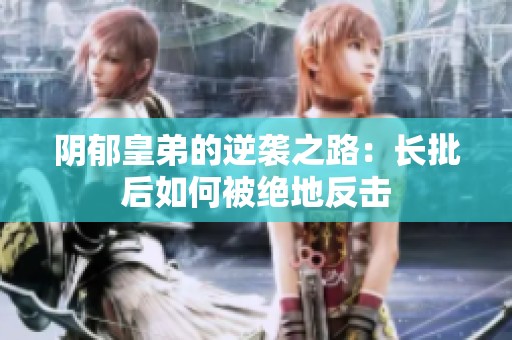 阴郁皇弟的逆袭之路：长批后如何被绝地反击