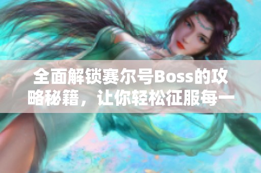 全面解锁赛尔号Boss的攻略秘籍，让你轻松征服每一个挑战，快来获取吧！
