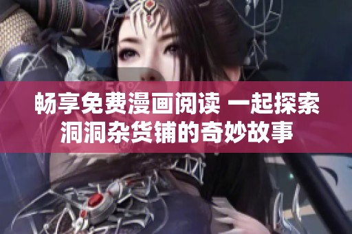 畅享免费漫画阅读 一起探索洞洞杂货铺的奇妙故事