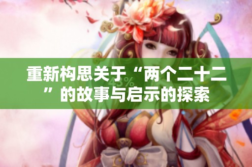 重新构思关于“两个二十二”的故事与启示的探索