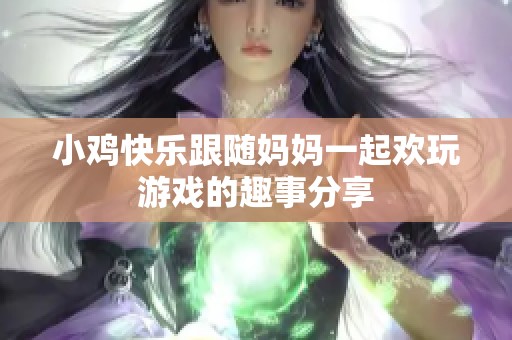 小鸡快乐跟随妈妈一起欢玩游戏的趣事分享