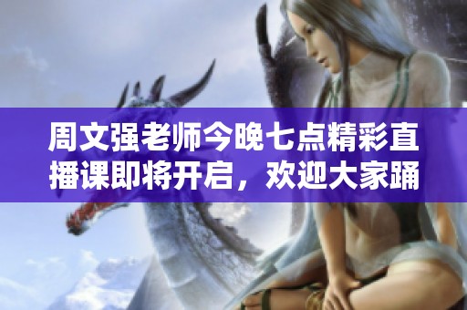 周文强老师今晚七点精彩直播课即将开启，欢迎大家踊跃参与，共同迎接新年！
