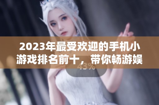 2023年最受欢迎的手机小游戏排名前十，带你畅游娱乐新天地