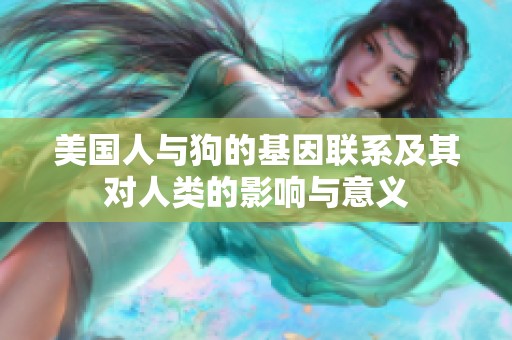 美国人与狗的基因联系及其对人类的影响与意义