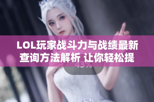 LOL玩家战斗力与战绩最新查询方法解析 让你轻松提升游戏水平