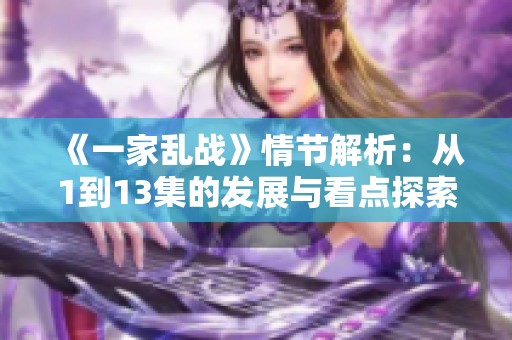 《一家乱战》情节解析：从1到13集的发展与看点探索