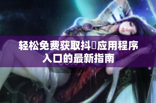 轻松免费获取抖抈应用程序入口的最新指南