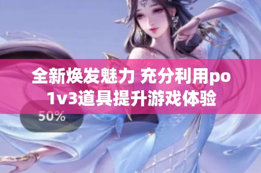全新焕发魅力 充分利用po1v3道具提升游戏体验