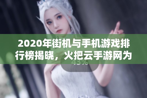 2020年街机与手机游戏排行榜揭晓，火把云手游网为你推荐最佳游戏选择