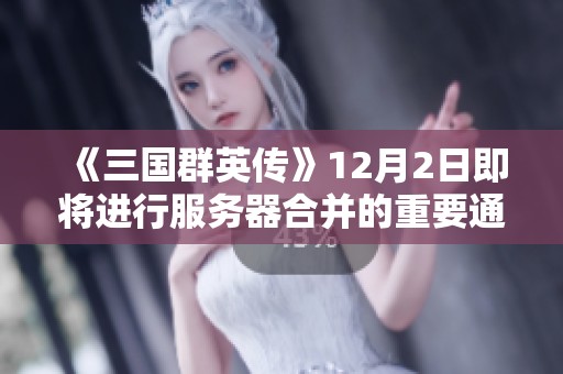 《三国群英传》12月2日即将进行服务器合并的重要通知，新版本期待玩家参与！