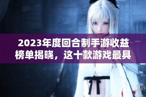 2023年度回合制手游收益榜单揭晓，这十款游戏最具赚钱潜力