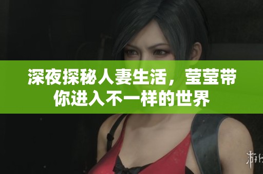 深夜探秘人妻生活，莹莹带你进入不一样的世界