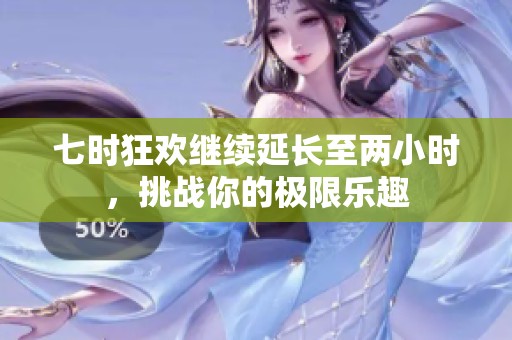 七时狂欢继续延长至两小时，挑战你的极限乐趣