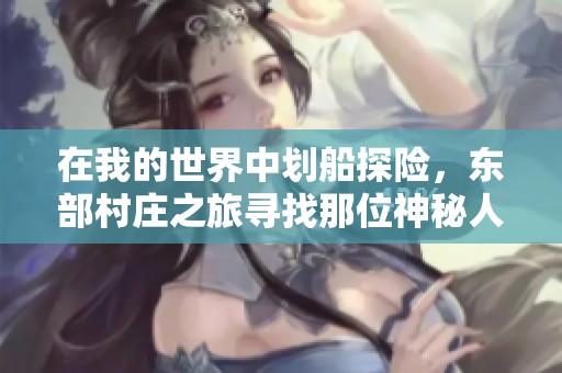 在我的世界中划船探险，东部村庄之旅寻找那位神秘人究竟隐藏着什么秘密