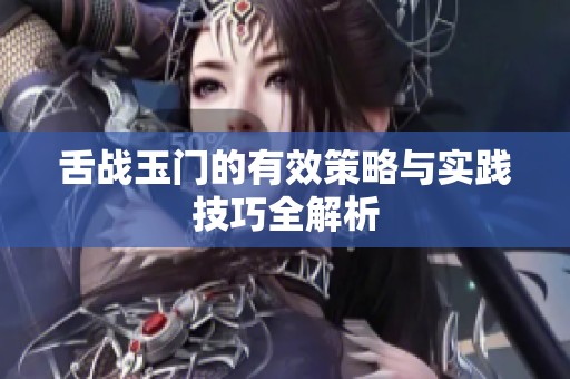 舌战玉门的有效策略与实践技巧全解析