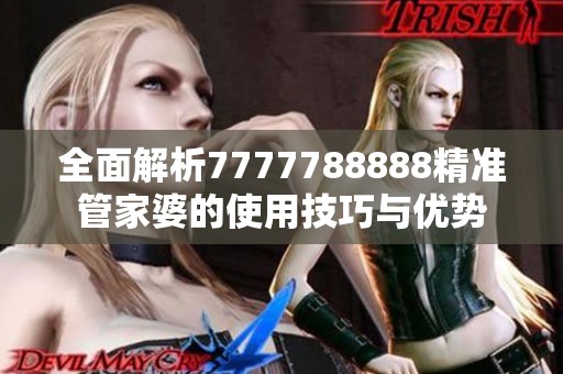 全面解析7777788888精准管家婆的使用技巧与优势