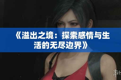 《溢出之境：探索感情与生活的无尽边界》