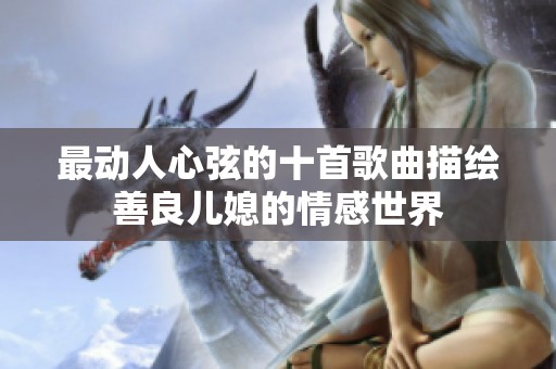 最动人心弦的十首歌曲描绘善良儿媳的情感世界