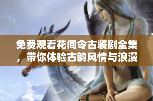 免费观看花间令古装剧全集，带你体验古韵风情与浪漫情感