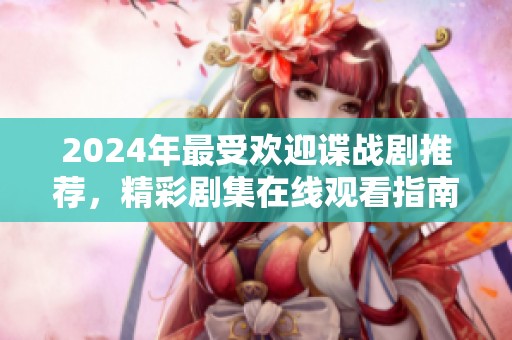 2024年最受欢迎谍战剧推荐，精彩剧集在线观看指南