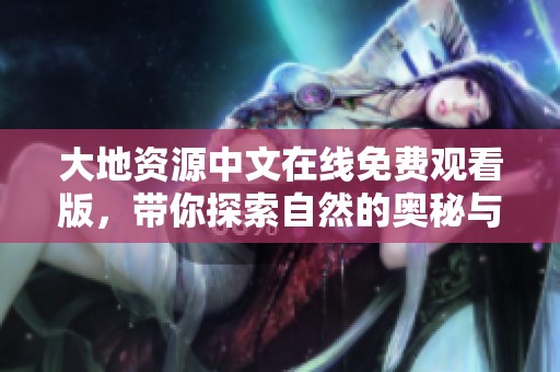 大地资源中文在线免费观看版，带你探索自然的奥秘与魅力