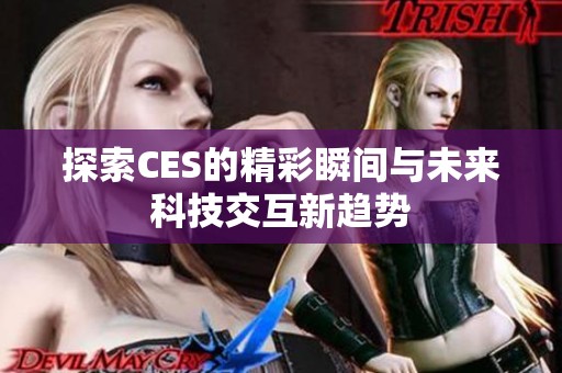 探索CES的精彩瞬间与未来科技交互新趋势