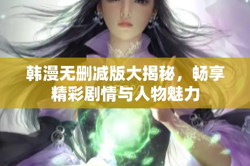 韩漫无删减版大揭秘，畅享精彩剧情与人物魅力