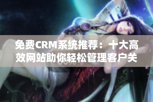 免费CRM系统推荐：十大高效网站助你轻松管理客户关系