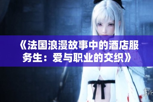 《法国浪漫故事中的酒店服务生：爱与职业的交织》