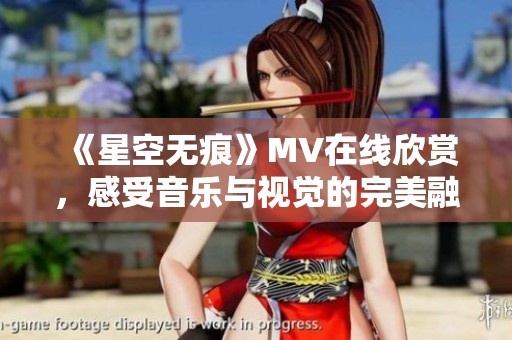 《星空无痕》MV在线欣赏，感受音乐与视觉的完美融合