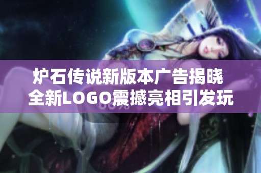 炉石传说新版本广告揭晓 全新LOGO震撼亮相引发玩家热议