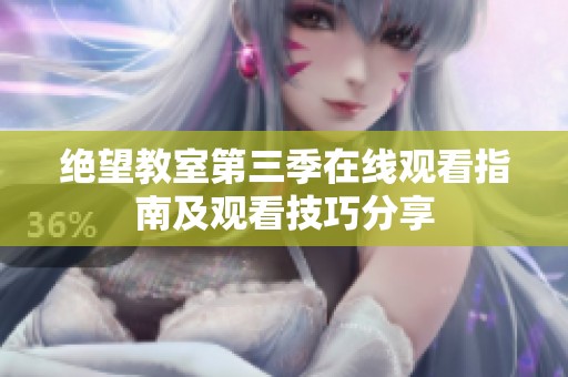 绝望教室第三季在线观看指南及观看技巧分享