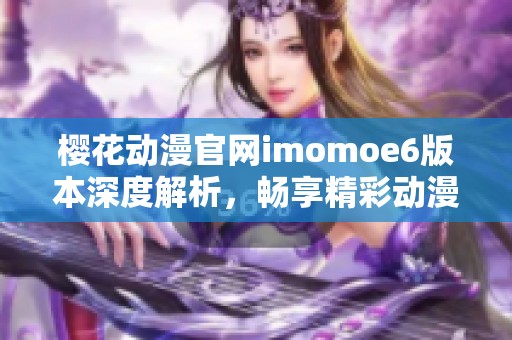 樱花动漫官网imomoe6版本深度解析，畅享精彩动漫世界