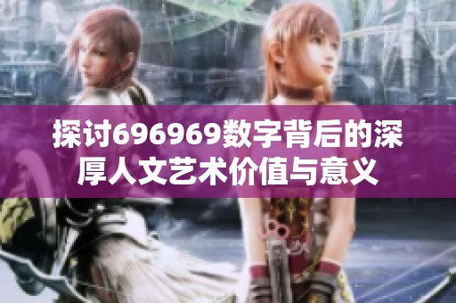 探讨696969数字背后的深厚人文艺术价值与意义