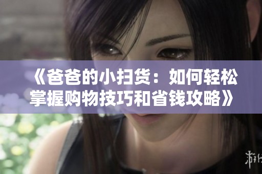 《爸爸的小扫货：如何轻松掌握购物技巧和省钱攻略》
