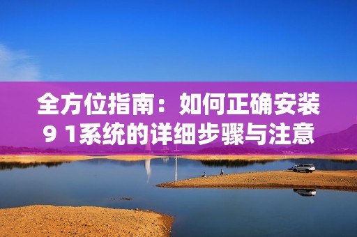 全方位指南：如何正确安装9 1系统的详细步骤与注意事项