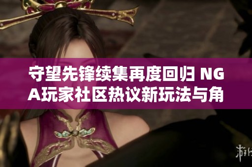 守望先锋续集再度回归 NGA玩家社区热议新玩法与角色动态
