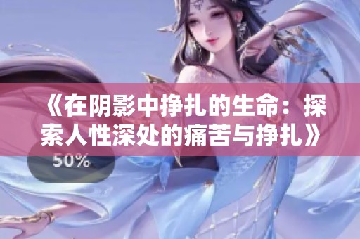 《在阴影中挣扎的生命：探索人性深处的痛苦与挣扎》