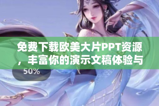免费下载欧美大片PPT资源，丰富你的演示文稿体验与创意